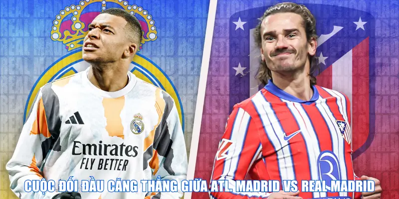 Cuộc đối đầu căng thẳng giữa Atl. Madrid vs Real Madrid