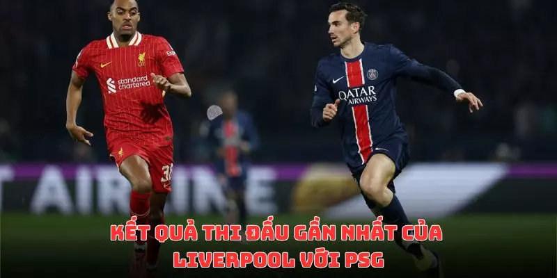 LUONGSON so sánh lực lượng giữa Liverpool vs PSG