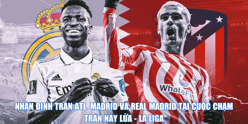 Nhận định trận Atl. Madrid và Real Madrid tại cuộc chạm trán nảy lửa - La Liga