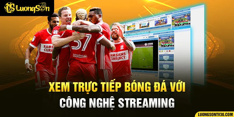 Xem trực tiếp bóng đá với công nghệ streaming